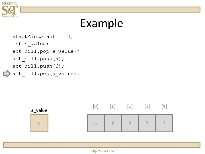 Example stack<int> ant_hill; int a_value; ant_hill. pop(a_value); ant_hill. push(5); ant_hill. push(6); ant_hill. pop(a_value); a_value Example stack<int> ant_hill; int a_value; ant_hill. pop(a_value); ant_hill. push(5); ant_hill. push(6); ant_hill. pop(a_value); a_value