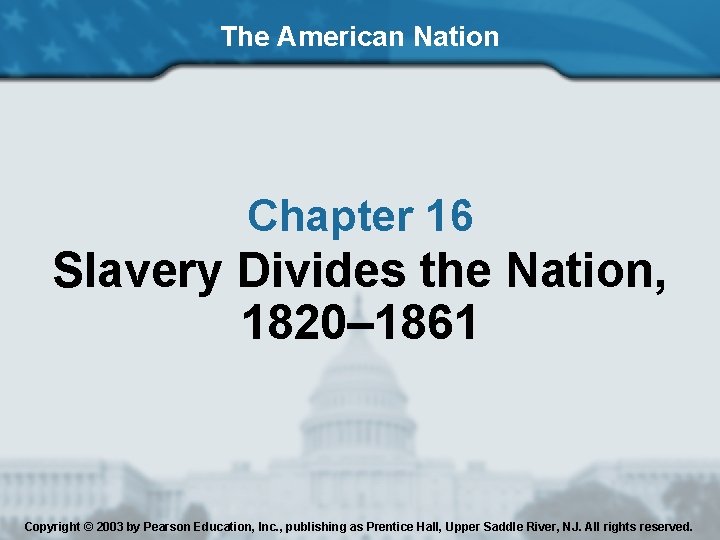 The American Nation Chapter 16 Slavery Divides the Nation, 1820– 1861 Copyright © 2003