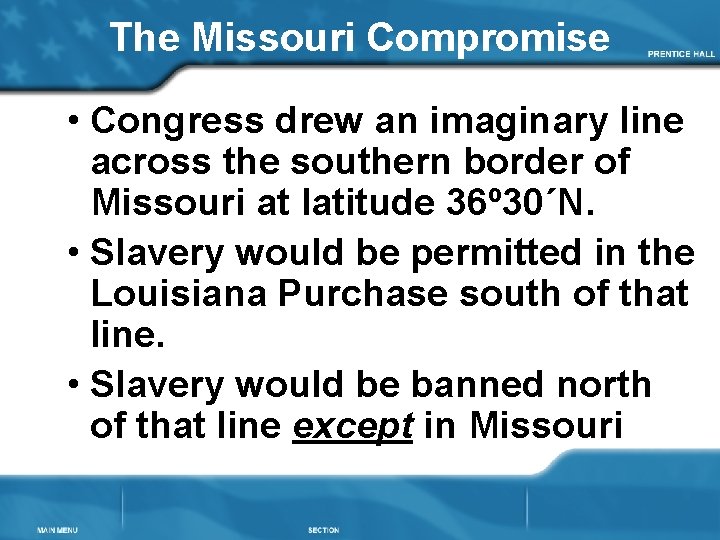 The Missouri Compromise • Congress drew an imaginary line across the southern border of