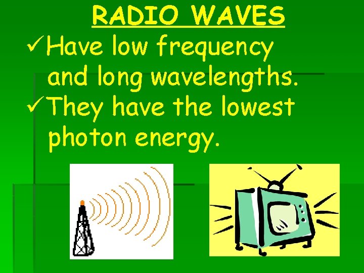 RADIO WAVES üHave low frequency and long wavelengths. üThey have the lowest photon energy.