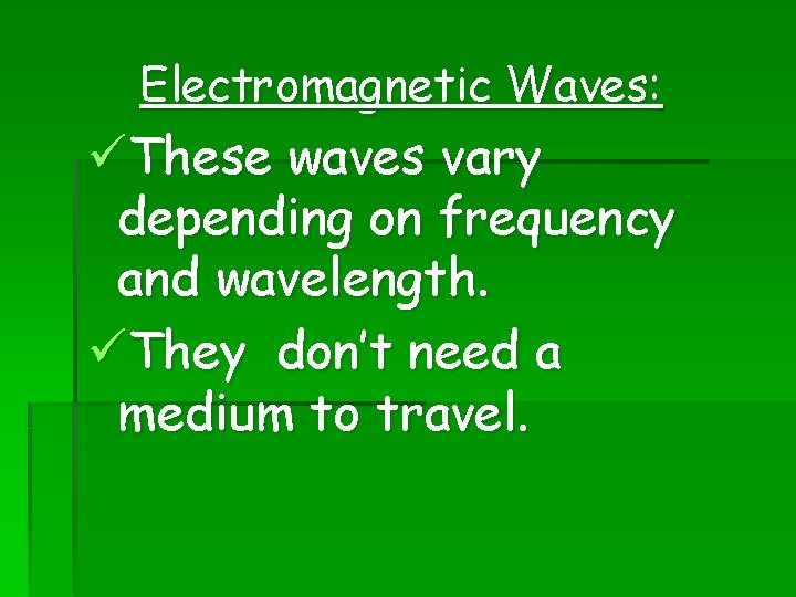 Electromagnetic Waves: üThese waves vary depending on frequency and wavelength. üThey don’t need a