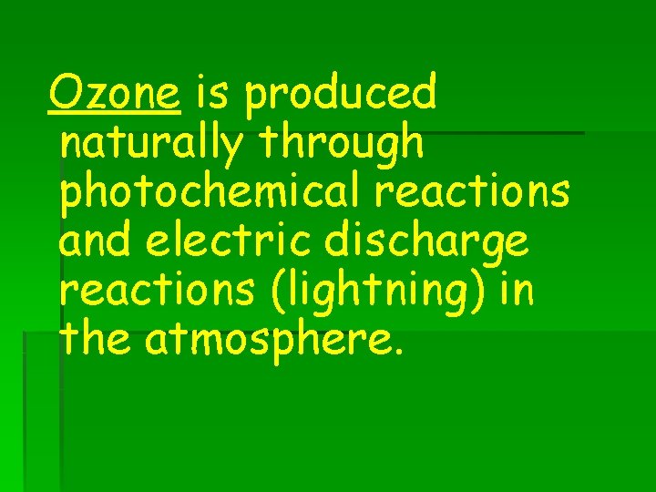 Ozone is produced naturally through photochemical reactions and electric discharge reactions (lightning) in the