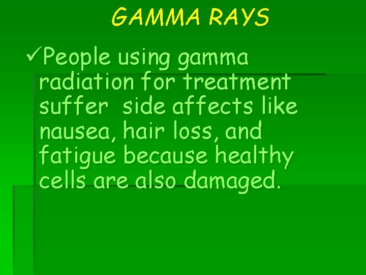 GAMMA RAYS üPeople using gamma radiation for treatment suffer side affects like nausea, hair