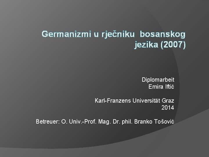 Germanizmi u rječniku bosanskog jezika (2007) Diplomarbeit Emira Iftić Karl-Franzens Universität Graz 2014 Betreuer: