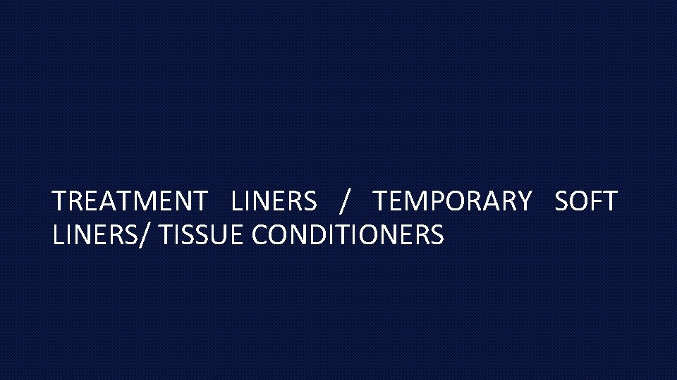 TREATMENT LINERS / TEMPORARY SOFT LINERS/ TISSUE CONDITIONERS 