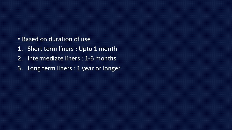  • Based on duration of use 1. Short term liners : Upto 1