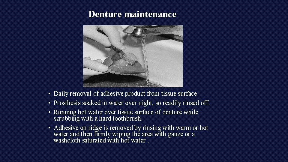 Denture maintenance • Daily removal of adhesive product from tissue surface • Prosthesis soaked