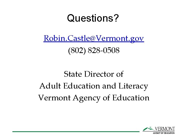 Questions? Robin. Castle@Vermont. gov (802) 828 -0508 State Director of Adult Education and Literacy