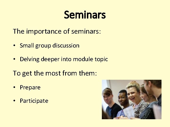 Seminars The importance of seminars: • Small group discussion • Delving deeper into module Seminars The importance of seminars: • Small group discussion • Delving deeper into module