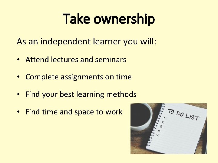 Take ownership As an independent learner you will: • Attend lectures and seminars • Take ownership As an independent learner you will: • Attend lectures and seminars •