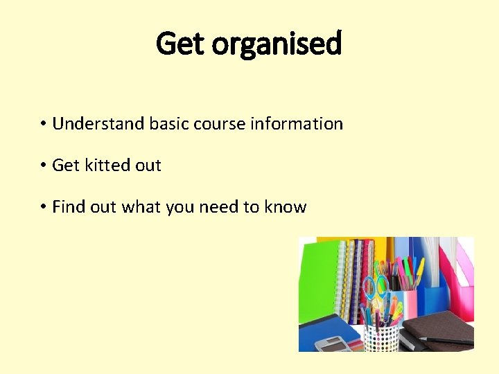 Get organised • Understand basic course information • Get kitted out • Find out Get organised • Understand basic course information • Get kitted out • Find out