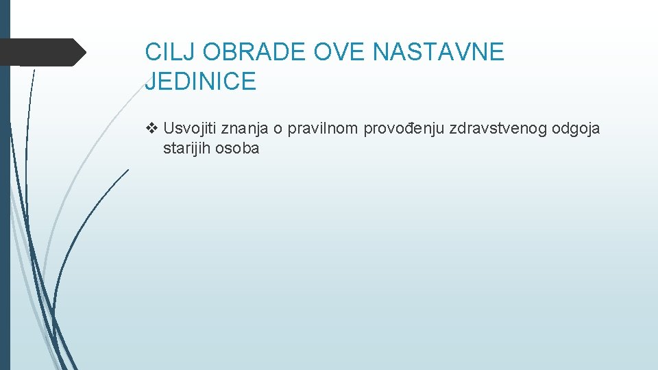 CILJ OBRADE OVE NASTAVNE JEDINICE v Usvojiti znanja o pravilnom provođenju zdravstvenog odgoja starijih