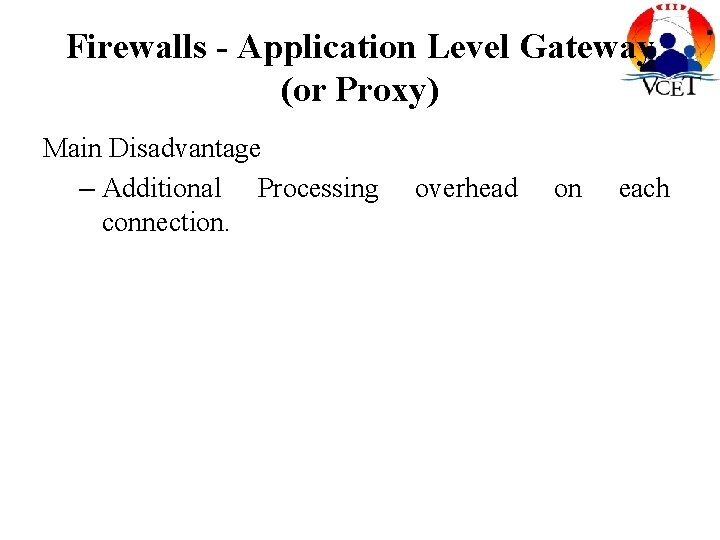 Firewalls - Application Level Gateway (or Proxy) Main Disadvantage – Additional Processing connection. overhead