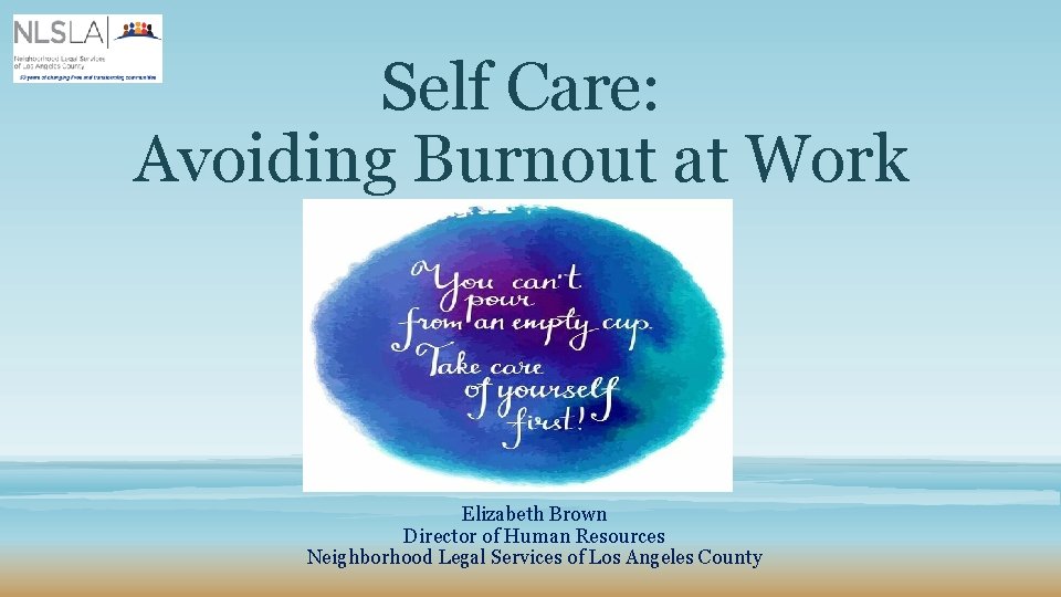 Self Care: Avoiding Burnout at Work Elizabeth Brown Director of Human Resources Neighborhood Legal