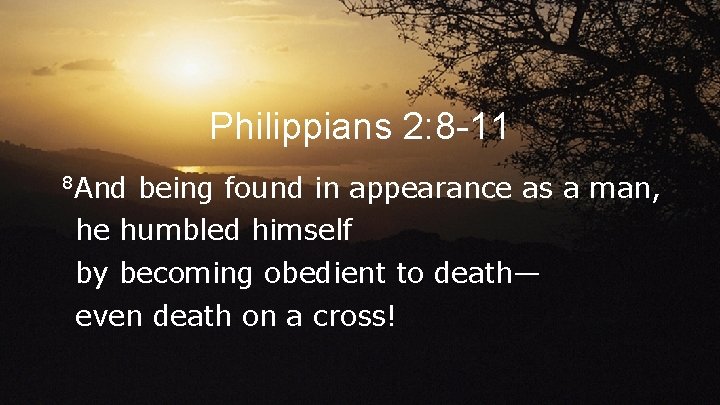 Philippians 2: 8 -11 8 And being found in appearance as a man, he