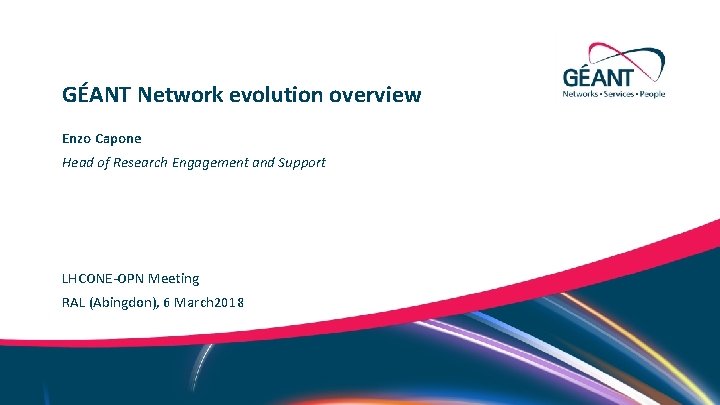 GÉANT Network evolution overview Enzo Capone Head of Research Engagement and Support LHCONE-OPN Meeting