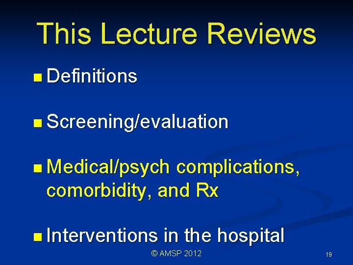 This Lecture Reviews n Definitions n Screening/evaluation n Medical/psych complications, comorbidity, and Rx n