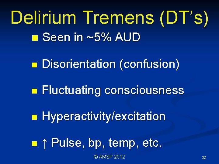 Delirium Tremens (DT’s) n Seen in ~5% AUD n Disorientation (confusion) n Fluctuating consciousness