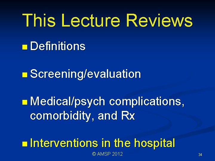 This Lecture Reviews n Definitions n Screening/evaluation n Medical/psych complications, comorbidity, and Rx n