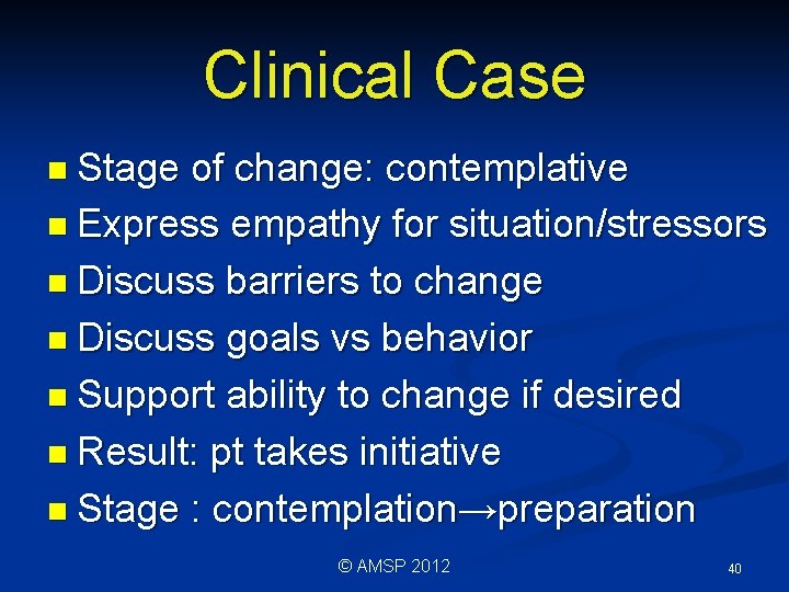 Clinical Case n Stage of change: contemplative n Express empathy for situation/stressors n Discuss