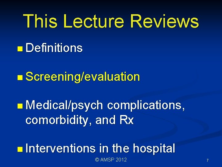 This Lecture Reviews n Definitions n Screening/evaluation n Medical/psych complications, comorbidity, and Rx n