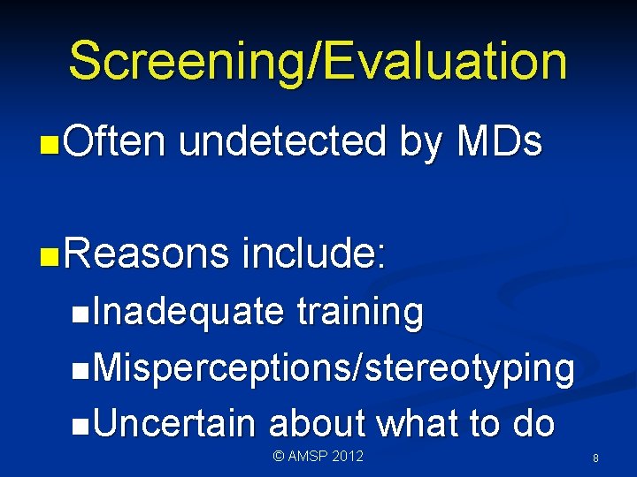 Screening/Evaluation n Often undetected by MDs n Reasons include: n. Inadequate training n. Misperceptions/stereotyping Screening/Evaluation n Often undetected by MDs n Reasons include: n. Inadequate training n. Misperceptions/stereotyping