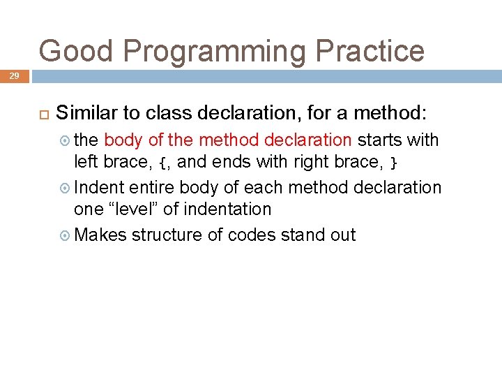 Good Programming Practice 29 Similar to class declaration, for a method: the body of Good Programming Practice 29 Similar to class declaration, for a method: the body of