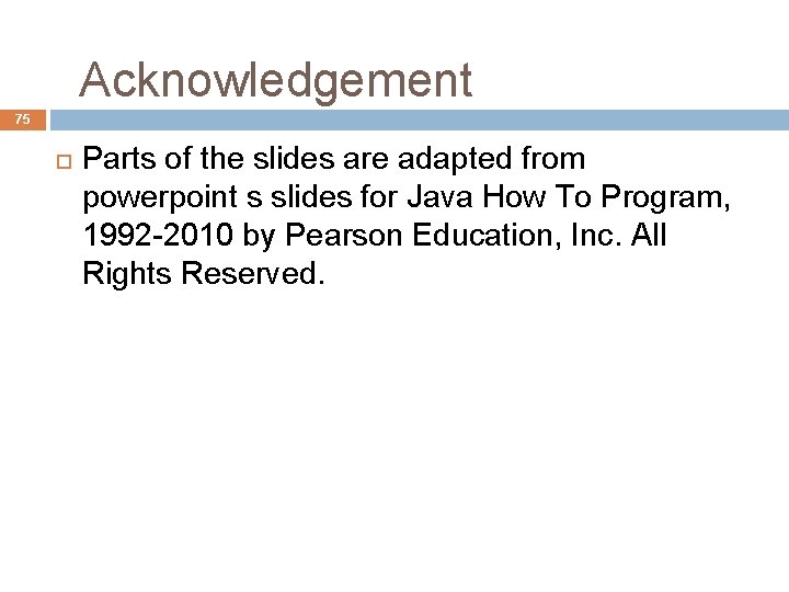 Acknowledgement 75 Parts of the slides are adapted from powerpoint s slides for Java Acknowledgement 75 Parts of the slides are adapted from powerpoint s slides for Java