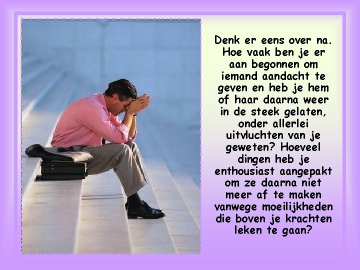 Denk er eens over na. Hoe vaak ben je er aan begonnen om iemand Denk er eens over na. Hoe vaak ben je er aan begonnen om iemand