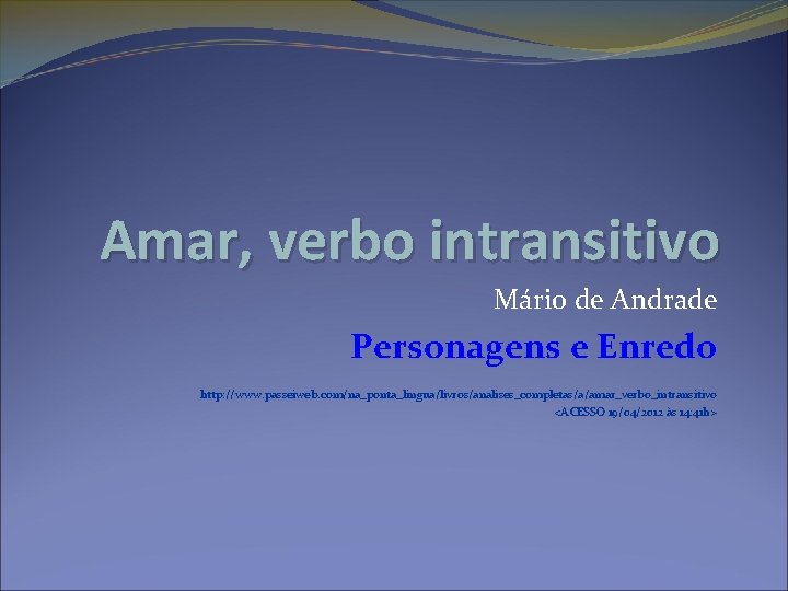 Amar, verbo intransitivo Mário de Andrade Personagens e Enredo http: //www. passeiweb. com/na_ponta_lingua/livros/analises_completas/a/amar_verbo_intransitivo <ACESSO