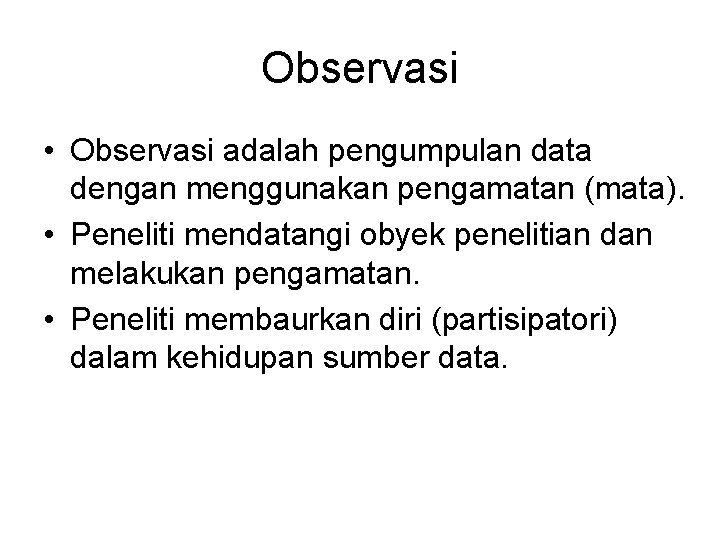 Observasi • Observasi adalah pengumpulan data dengan menggunakan pengamatan (mata). • Peneliti mendatangi obyek