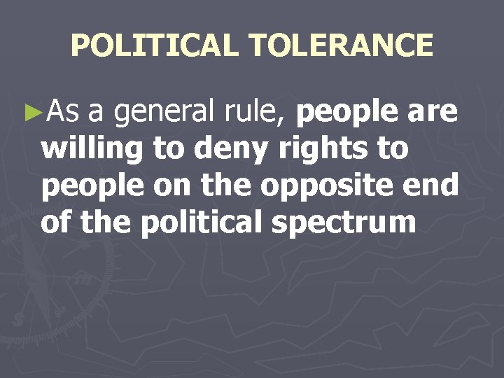 POLITICAL TOLERANCE ►As a general rule, people are willing to deny rights to people