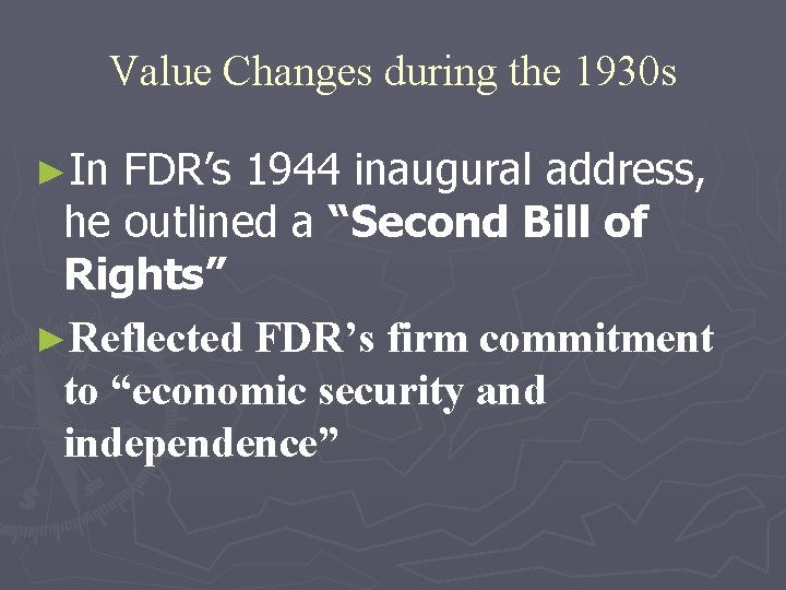 Value Changes during the 1930 s ►In FDR’s 1944 inaugural address, he outlined a