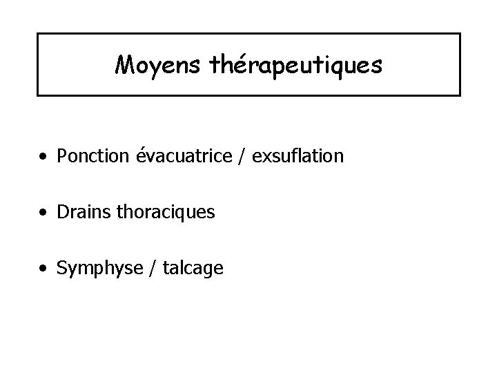 Moyens thérapeutiques • Ponction évacuatrice / exsuflation • Drains thoraciques • Symphyse / talcage