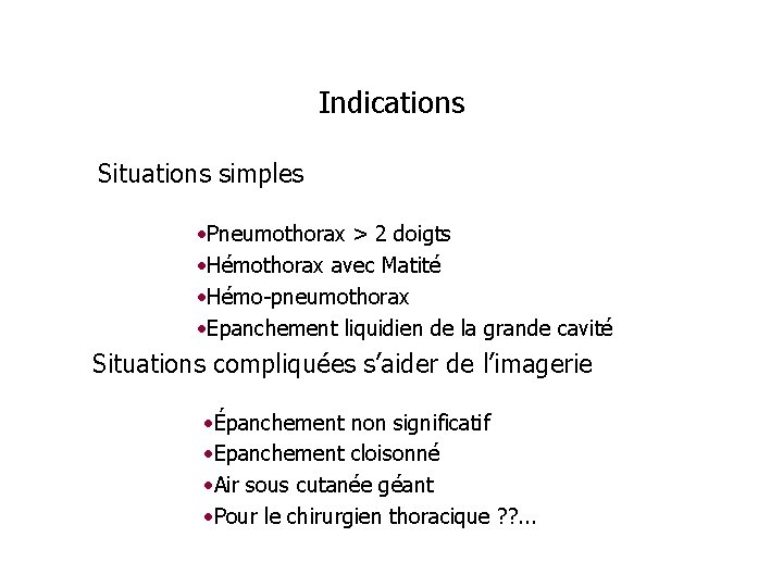 Indications Situations simples • Pneumothorax > 2 doigts • Hémothorax avec Matité • Hémo-pneumothorax