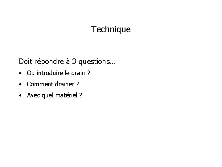 Technique Doit répondre à 3 questions… • Où introduire le drain ? • Comment