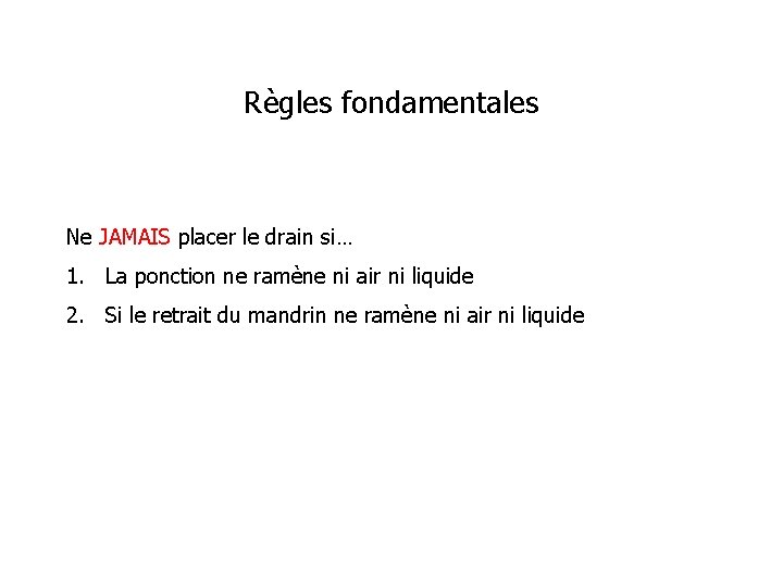 Règles fondamentales Ne JAMAIS placer le drain si… 1. La ponction ne ramène ni
