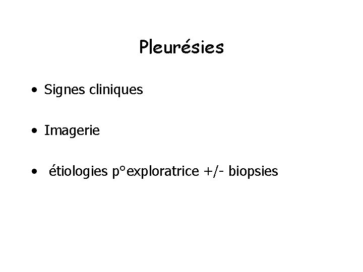 Pleurésies • Signes cliniques • Imagerie • étiologies p°exploratrice +/- biopsies 