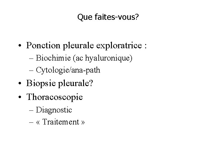 Que faites-vous? • Ponction pleurale exploratrice : – Biochimie (ac hyaluronique) – Cytologie/ana-path •