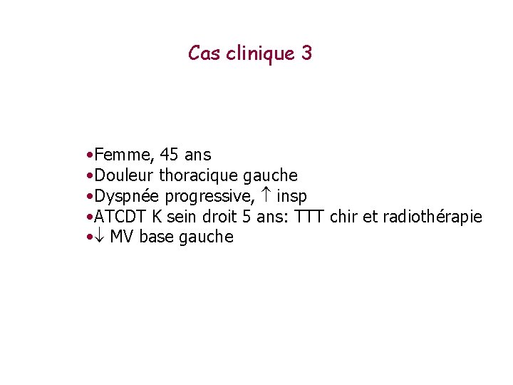 Cas clinique 3 • Femme, 45 ans • Douleur thoracique gauche • Dyspnée progressive,