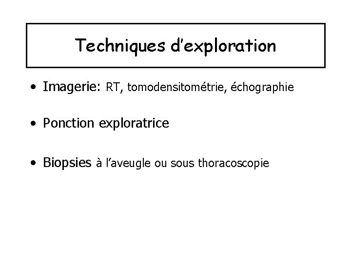 Techniques d’exploration • Imagerie: RT, tomodensitométrie, échographie • Ponction exploratrice • Biopsies à l’aveugle