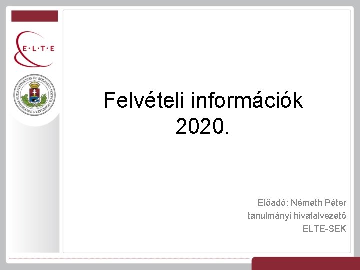 Felvételi információk 2020. Előadó: Németh Péter tanulmányi hivatalvezető ELTE-SEK 