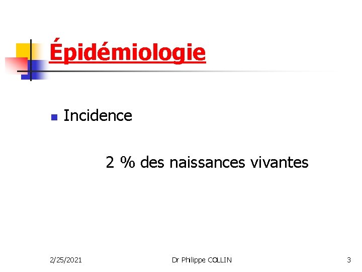 Épidémiologie n Incidence 2 % des naissances vivantes 2/25/2021 Dr Philippe COLLIN 3 