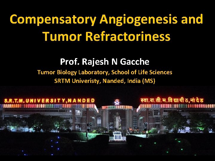Compensatory Angiogenesis and Tumor Refractoriness Prof. Rajesh N Gacche Tumor Biology Laboratory, School of Compensatory Angiogenesis and Tumor Refractoriness Prof. Rajesh N Gacche Tumor Biology Laboratory, School of