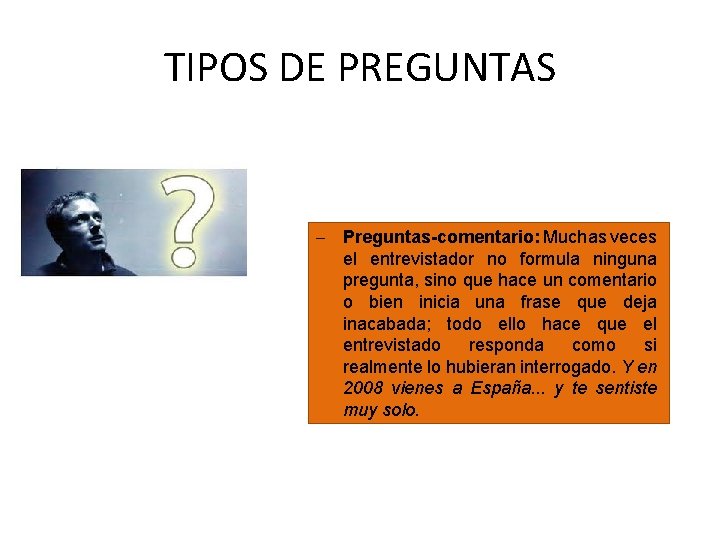TIPOS DE PREGUNTAS Preguntas-comentario: Muchas veces el entrevistador no formula ninguna pregunta, sino que