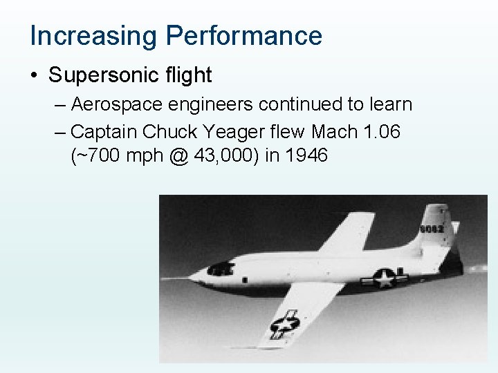 Increasing Performance • Supersonic flight – Aerospace engineers continued to learn – Captain Chuck