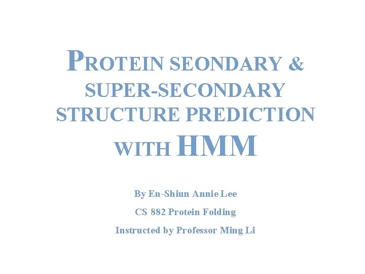 PROTEIN SEONDARY & SUPER-SECONDARY STRUCTURE PREDICTION WITH HMM By En-Shiun Annie Lee CS 882