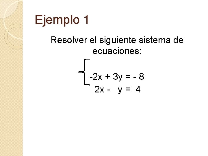 Ejemplo 1 Resolver el siguiente sistema de ecuaciones: -2 x + 3 y =