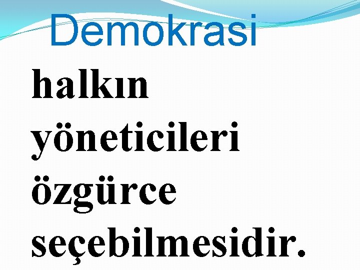 Demokrasi halkın yöneticileri özgürce seçebilmesidir. 