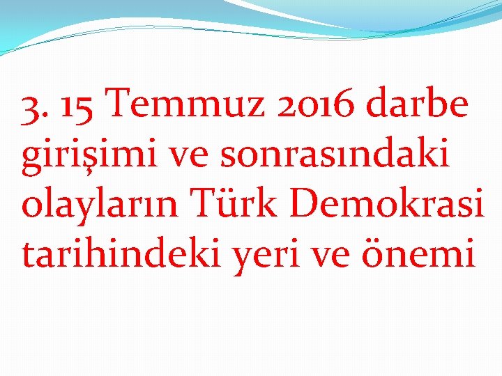 3. 15 Temmuz 2016 darbe girişimi ve sonrasındaki olayların Türk Demokrasi tarihindeki yeri ve